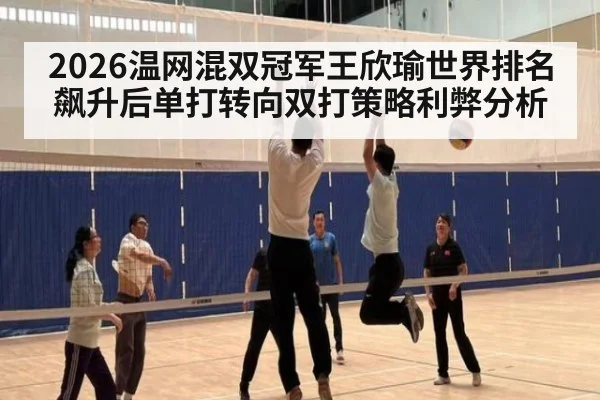 2026温网混双冠军王欣瑜世界排名飙升后单打转向双打策略利弊分析