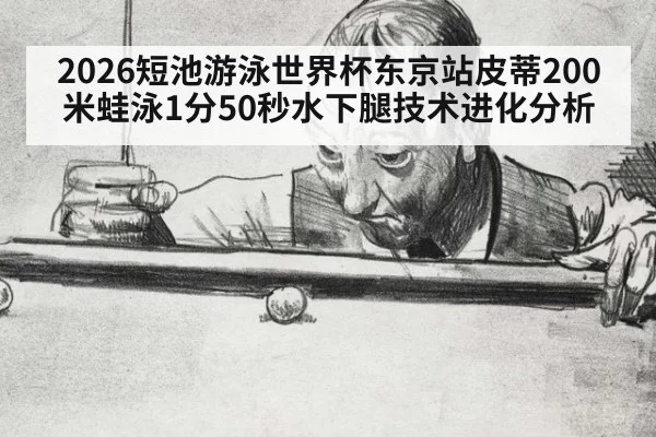 2026短池游泳世界杯东京站皮蒂200米蛙泳1分50秒水下腿技术进化分析
