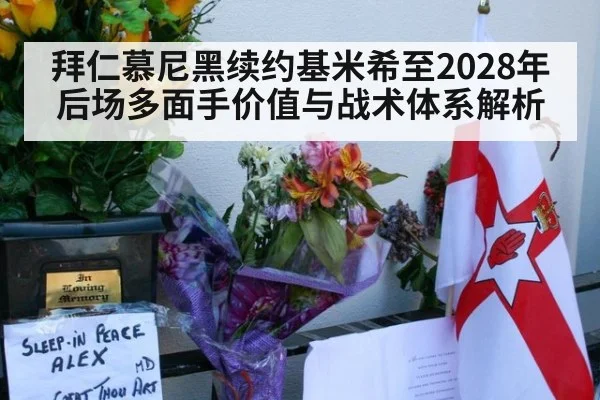 拜仁慕尼黑续约基米希至2028年 后场多面手价值与战术体系解析