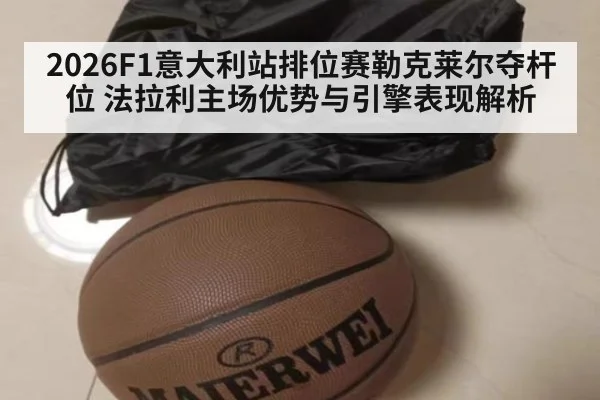 2026F1意大利站排位赛勒克莱尔夺杆位 法拉利主场优势与引擎表现解析