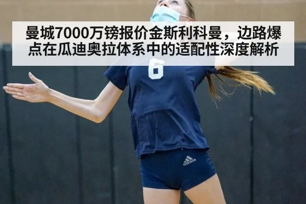 曼城7000万镑报价金斯利科曼,边路爆点在瓜迪奥拉体系中的适配性深度解析