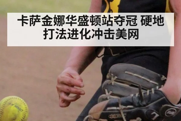 卡萨金娜华盛顿站夺冠 硬地打法进化冲击美网