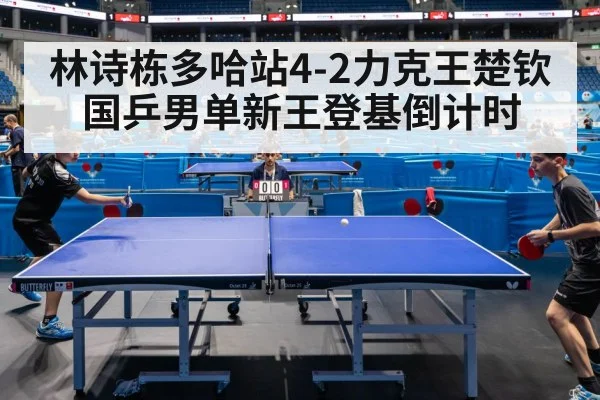 林诗栋多哈站4-2力克王楚钦 国乒男单新王登基倒计时