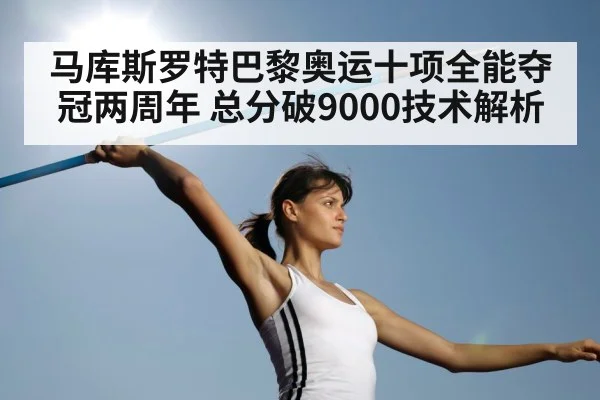 马库斯罗特巴黎奥运十项全能夺冠两周年 总分破9000技术解析